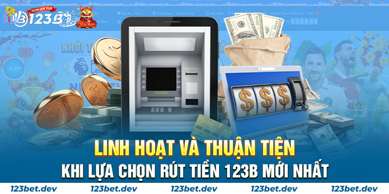 Linh hoạt và thuận tiện khi lựa chọn RÚT TIỀN 123B mới nhất