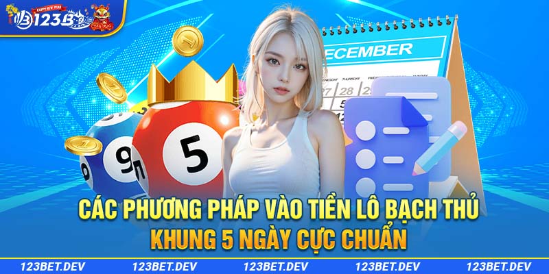 Các phương pháp vào tiền lô bạch thủ khung 5 ngày cực chuẩn