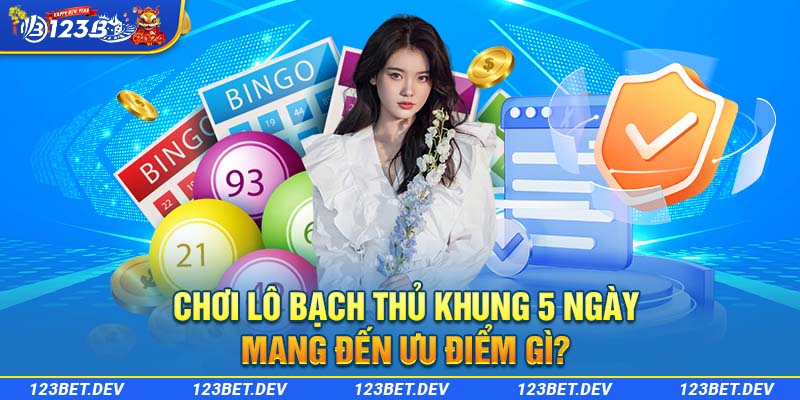 Chơi lô bạch thủ khung 5 ngày mang đến ưu điểm gì?