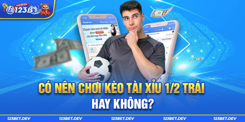 Có nên chơi kèo Tài Xỉu 1/2 trái hay không?